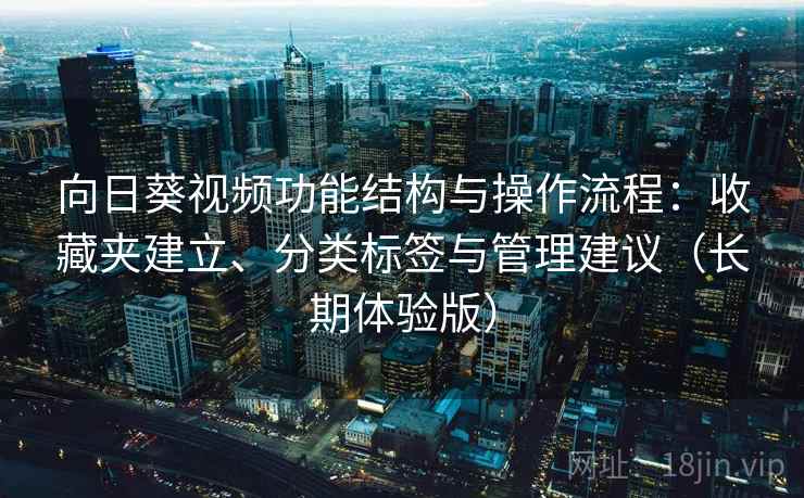 向日葵视频功能结构与操作流程：收藏夹建立、分类标签与管理建议（长期体验版）
