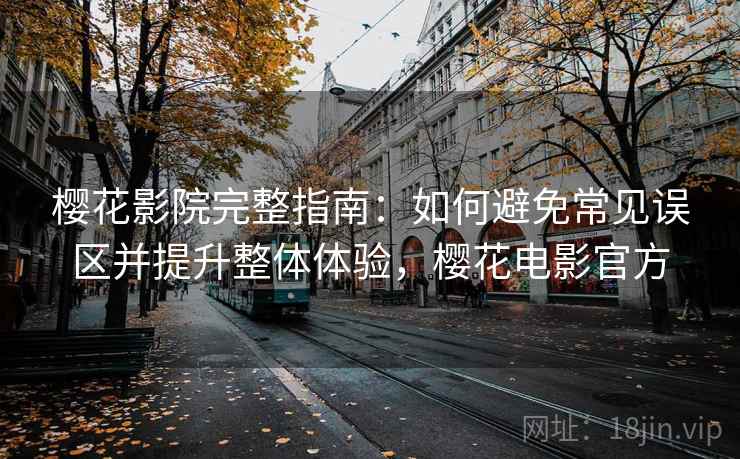 樱花影院完整指南：如何避免常见误区并提升整体体验，樱花电影官方