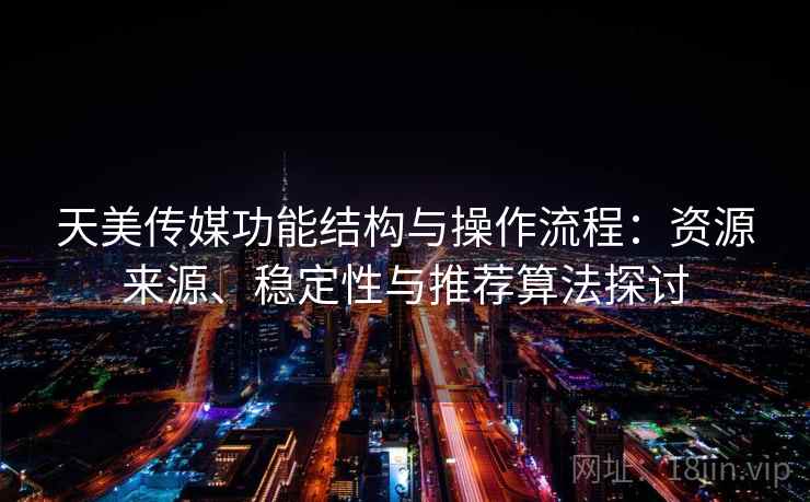 天美传媒功能结构与操作流程：资源来源、稳定性与推荐算法探讨