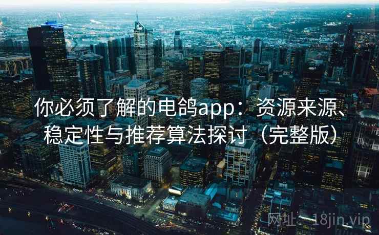 你必须了解的电鸽app：资源来源、稳定性与推荐算法探讨（完整版）