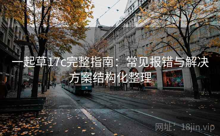 一起草17c完整指南：常见报错与解决方案结构化整理