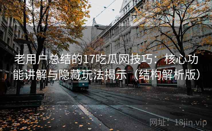 老用户总结的17吃瓜网技巧:核心功能讲解与隐藏玩法揭示(结构解析版) 老用户总结的17吃瓜网技巧:核心功能讲解与隐藏玩法揭示(结构解析版)