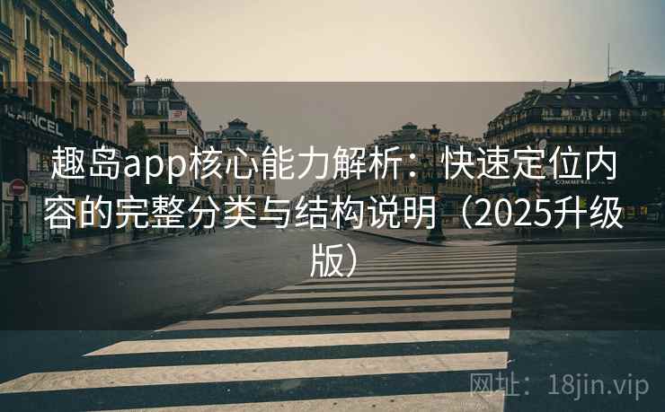 趣岛app核心能力解析：快速定位内容的完整分类与结构说明（2025升级版）