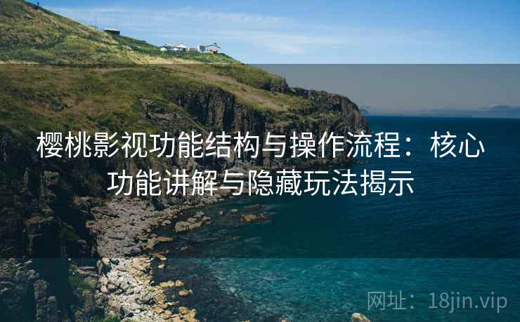 樱桃影视功能结构与操作流程：核心功能讲解与隐藏玩法揭示