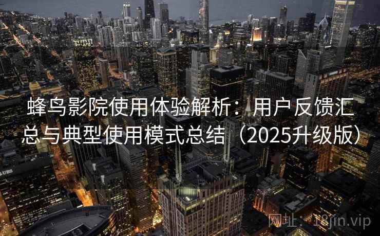 蜂鸟影院使用体验解析：用户反馈汇总与典型使用模式总结（2025升级版）