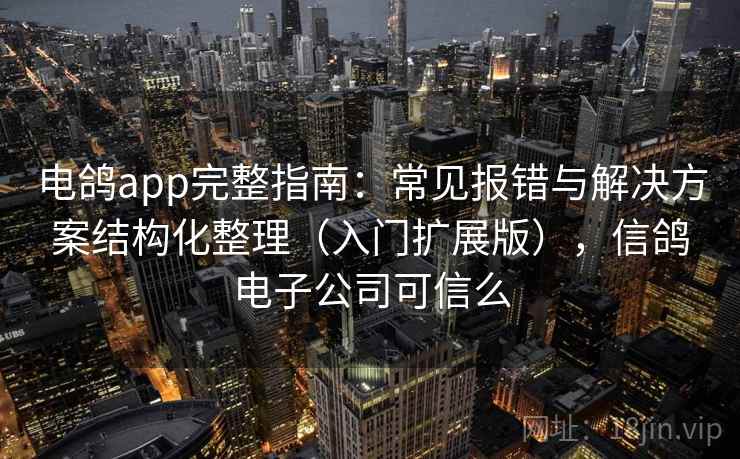 电鸽app完整指南:常见报错与解决方案结构化整理(入门扩展版),信鸽电子公司可信么 电鸽app完整指南:常见报错与解决方案结构化整理(入门扩展版),信鸽电子公司可信么