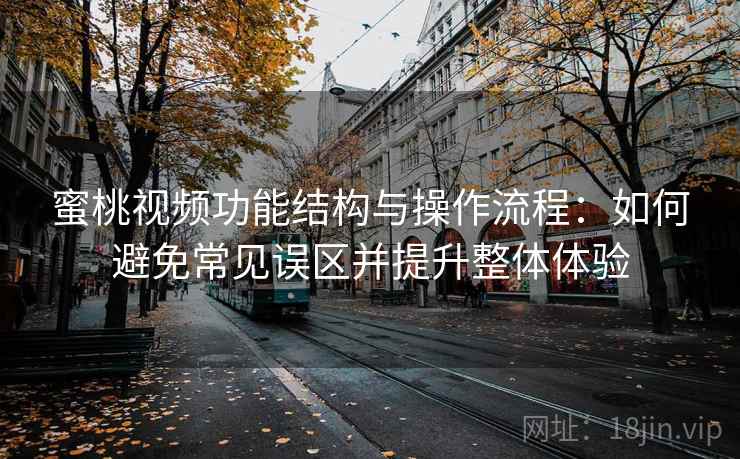 蜜桃视频功能结构与操作流程：如何避免常见误区并提升整体体验