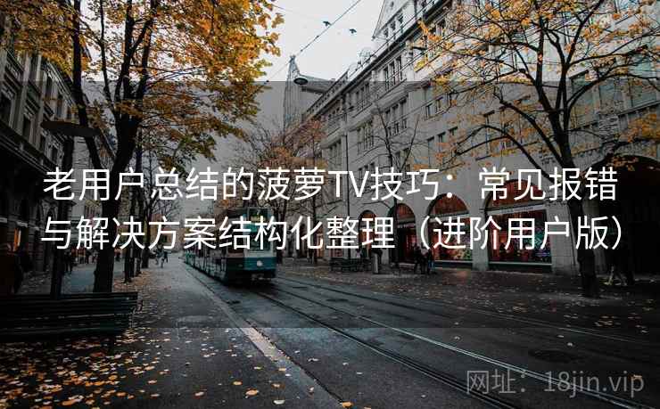 老用户总结的菠萝TV技巧：常见报错与解决方案结构化整理（进阶用户版）