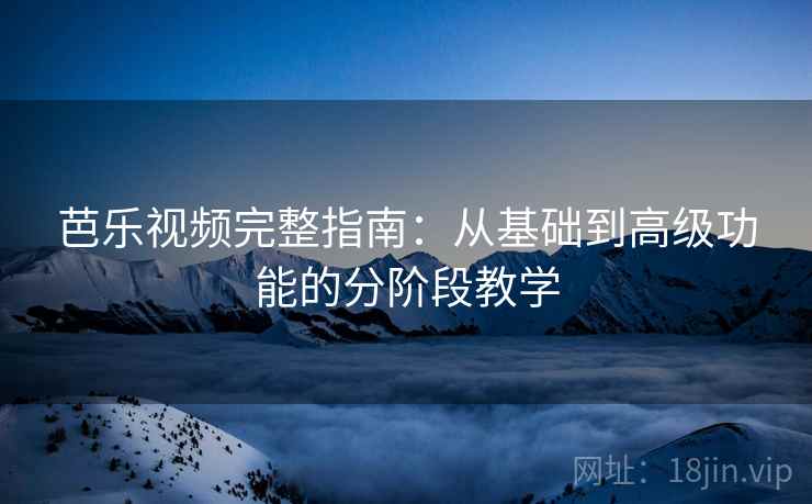 芭乐视频完整指南：从基础到高级功能的分阶段教学