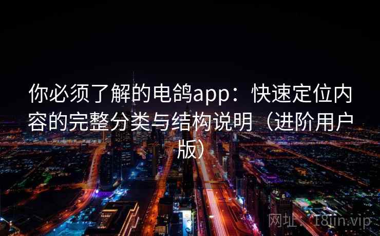 你必须了解的电鸽app：快速定位内容的完整分类与结构说明（进阶用户版）