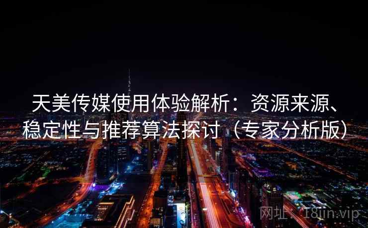 天美传媒使用体验解析：资源来源、稳定性与推荐算法探讨（专家分析版）
