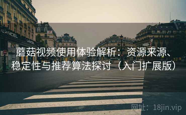 蘑菇视频使用体验解析：资源来源、稳定性与推荐算法探讨（入门扩展版）