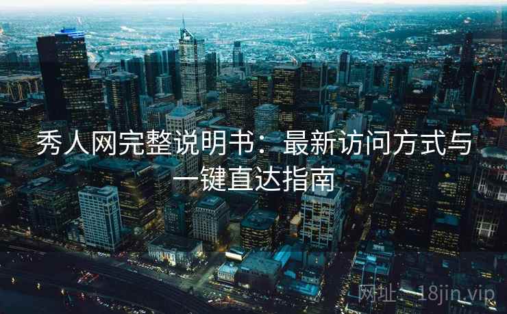 秀人网完整说明书：最新访问方式与一键直达指南