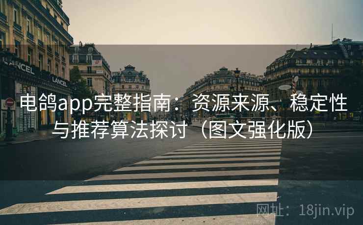 电鸽app完整指南：资源来源、稳定性与推荐算法探讨（图文强化版）