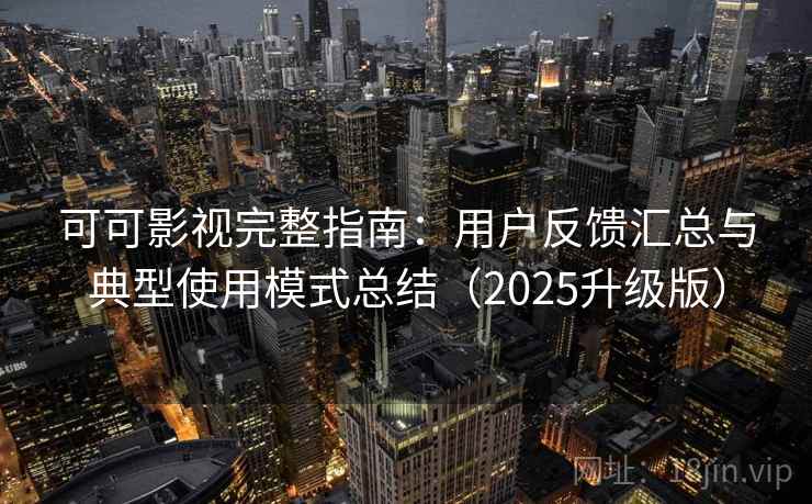 可可影视完整指南：用户反馈汇总与典型使用模式总结（2025升级版）