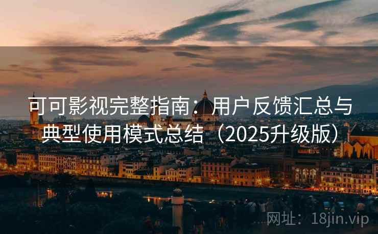 可可影视完整指南：用户反馈汇总与典型使用模式总结（2025升级版）