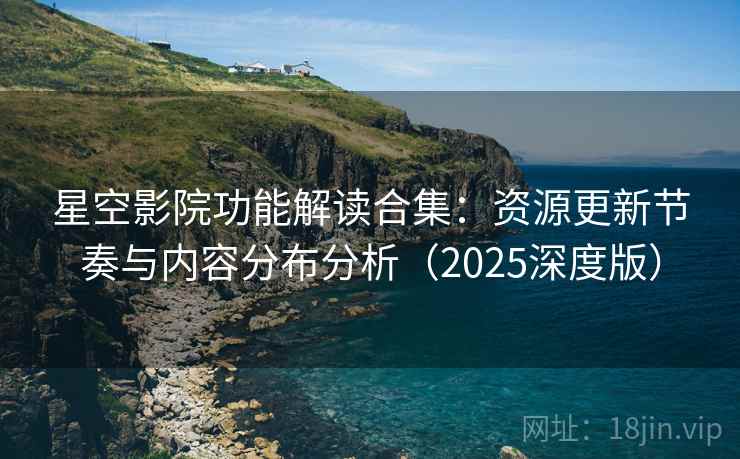 星空影院功能解读合集：资源更新节奏与内容分布分析（2025深度版）