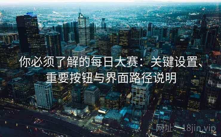 你必须了解的每日大赛：关键设置、重要按钮与界面路径说明