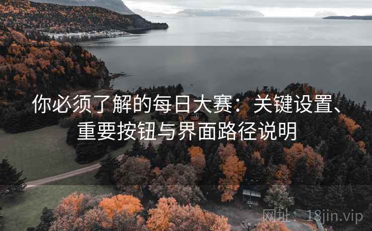 你必须了解的每日大赛：关键设置、重要按钮与界面路径说明