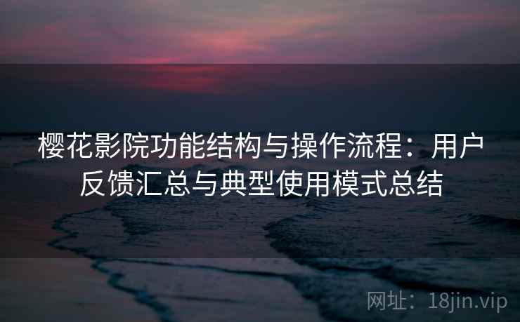 樱花影院功能结构与操作流程:用户反馈汇总与典型使用模式总结 樱花影院功能结构与操作流程:用户反馈汇总与典型使用模式总结