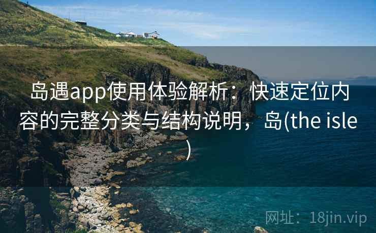 岛遇app使用体验解析：快速定位内容的完整分类与结构说明，岛(the isle)