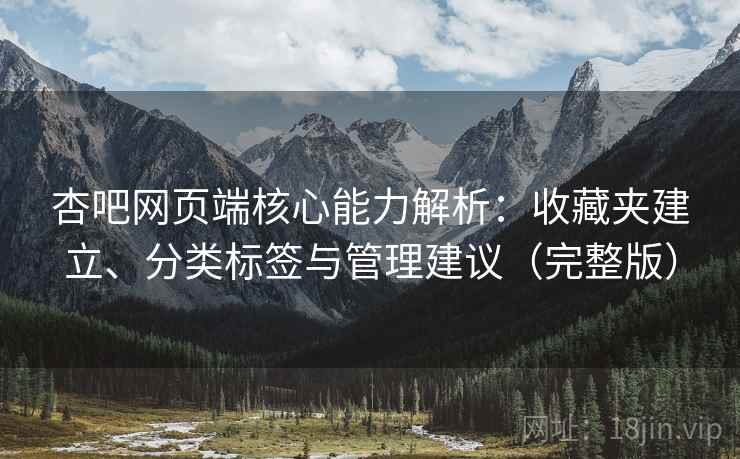 杏吧网页端核心能力解析:收藏夹建立、分类标签与管理建议(完整版) 杏吧网页端核心能力解析:收藏夹建立、分类标签与管理建议(完整版)