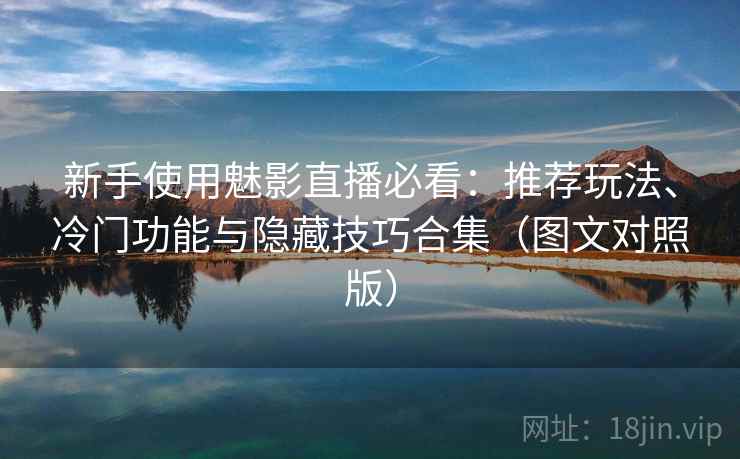 新手使用魅影直播必看:推荐玩法、冷门功能与隐藏技巧合集(图文对照版) 新手使用魅影直播必看:推荐玩法、冷门功能与隐藏技巧合集(图文对照版)
