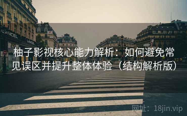 柚子影视核心能力解析:如何避免常见误区并提升整体体验(结构解析版) 柚子影视核心能力解析:如何避免常见误区并提升整体体验(结构解析版)