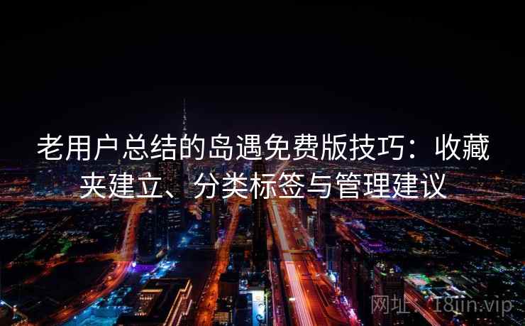 老用户总结的岛遇免费版技巧：收藏夹建立、分类标签与管理建议