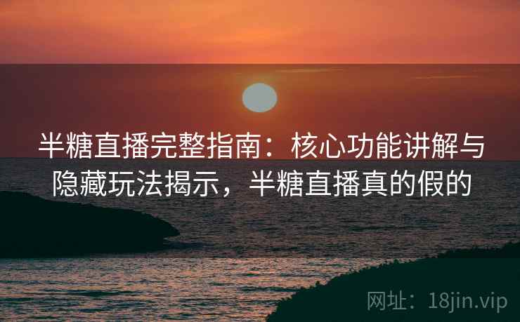 半糖直播完整指南:核心功能讲解与隐藏玩法揭示,半糖直播真的假的 半糖直播完整指南:核心功能讲解与隐藏玩法揭示,半糖直播真的假的