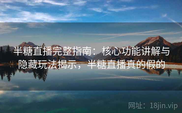 半糖直播完整指南：核心功能讲解与隐藏玩法揭示，半糖直播真的假的