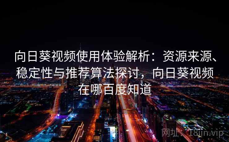 向日葵视频使用体验解析:资源来源、稳定性与推荐算法探讨,向日葵视频在哪百度知道 向日葵视频使用体验解析:资源来源、稳定性与推荐算法探讨,向日葵视频在哪百度知道