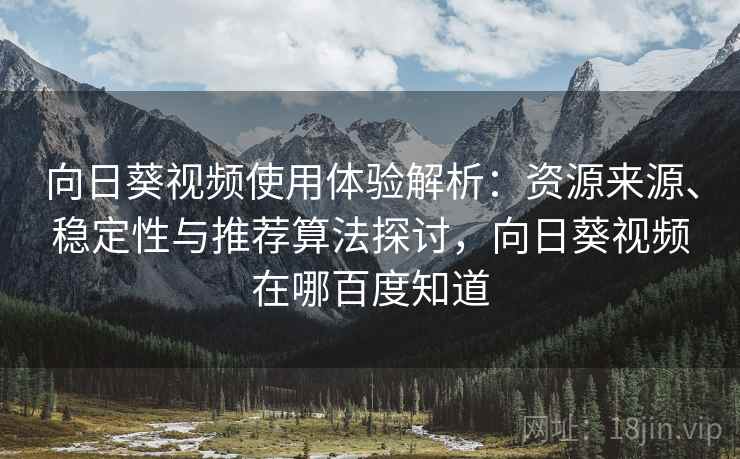 向日葵视频使用体验解析：资源来源、稳定性与推荐算法探讨，向日葵视频在哪百度知道