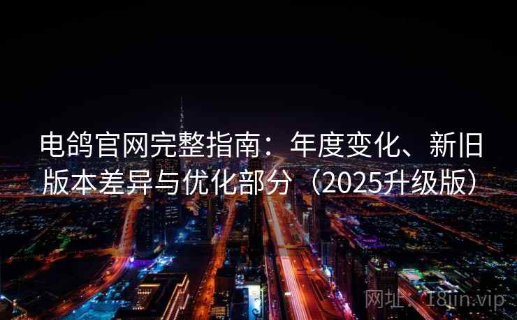 电鸽官网完整指南:年度变化、新旧版本差异与优化部分(2025升级版) 电鸽官网完整指南:年度变化、新旧版本差异与优化部分(2025升级版)