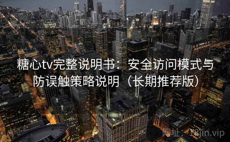 糖心tv完整说明书：安全访问模式与防误触策略说明（长期推荐版）