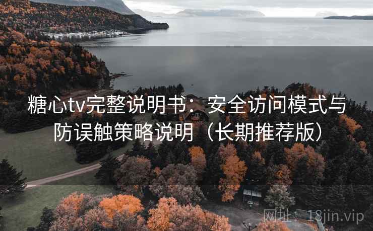 糖心tv完整说明书:安全访问模式与防误触策略说明(长期推荐版) 糖心tv完整说明书:安全访问模式与防误触策略说明(长期推荐版)