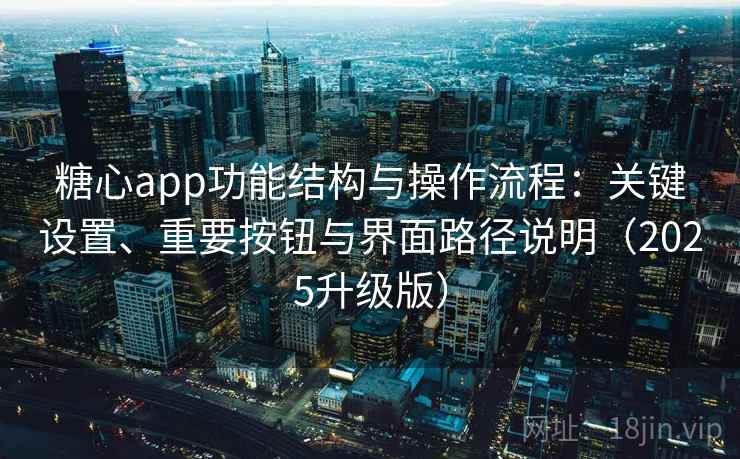 糖心app功能结构与操作流程:关键设置、重要按钮与界面路径说明(2025升级版) 糖心app功能结构与操作流程:关键设置、重要按钮与界面路径说明(2025升级版)
