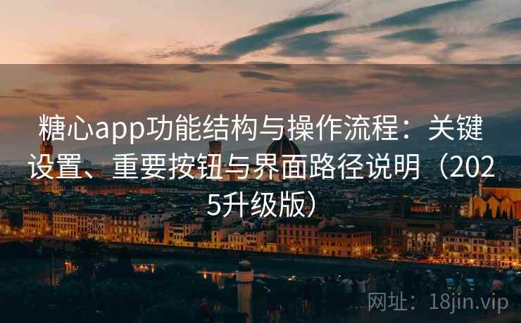 糖心app功能结构与操作流程：关键设置、重要按钮与界面路径说明（2025升级版）