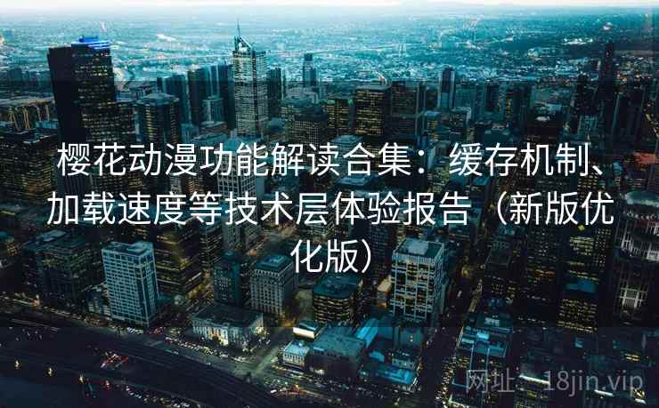 樱花动漫功能解读合集：缓存机制、加载速度等技术层体验报告（新版优化版）