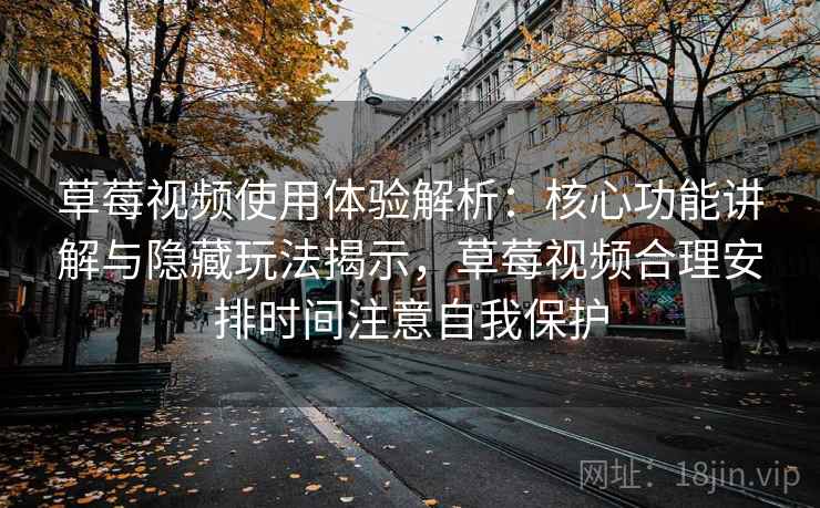 草莓视频使用体验解析:核心功能讲解与隐藏玩法揭示,草莓视频合理安排时间注意自我保护 草莓视频使用体验解析:核心功能讲解与隐藏玩法揭示,草莓视频合理安排时间注意自我保护