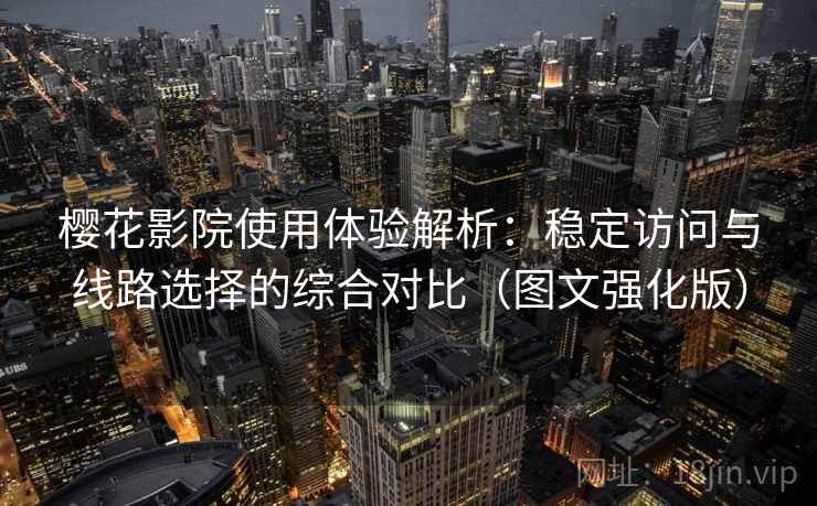 樱花影院使用体验解析：稳定访问与线路选择的综合对比（图文强化版）