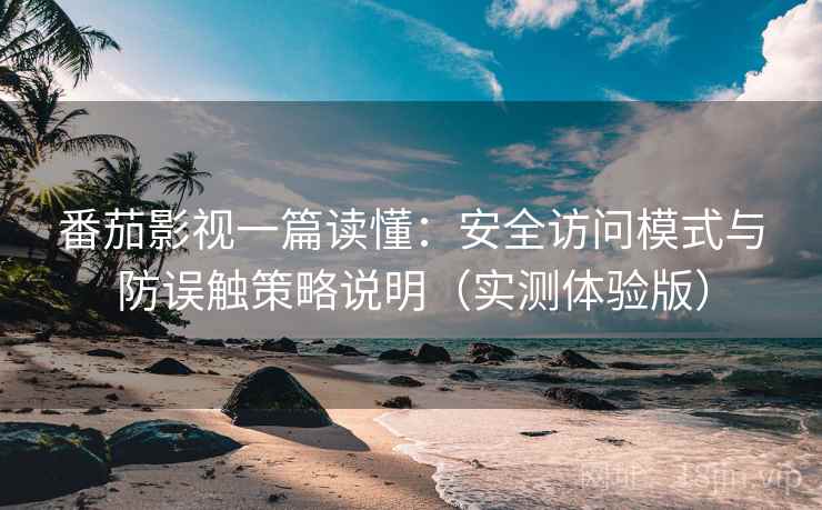番茄影视一篇读懂：安全访问模式与防误触策略说明（实测体验版）