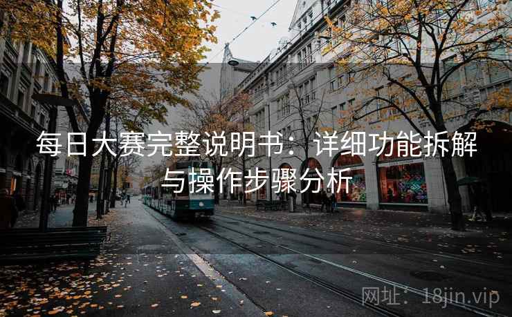 每日大赛完整说明书：详细功能拆解与操作步骤分析