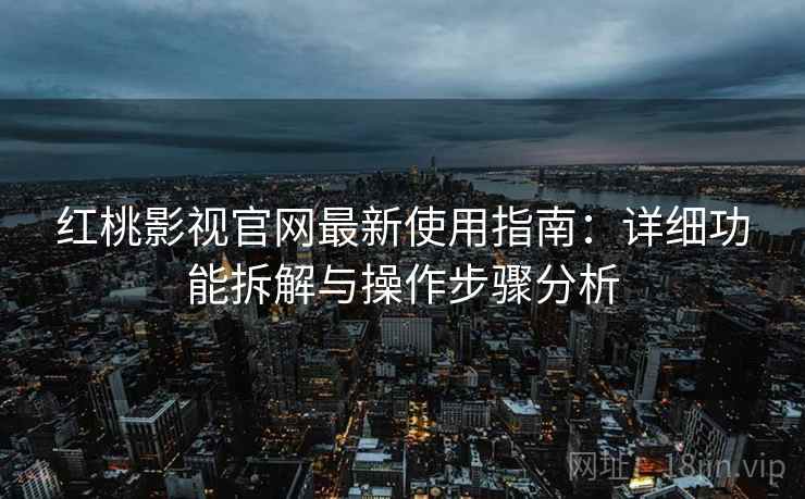 红桃影视官网最新使用指南：详细功能拆解与操作步骤分析