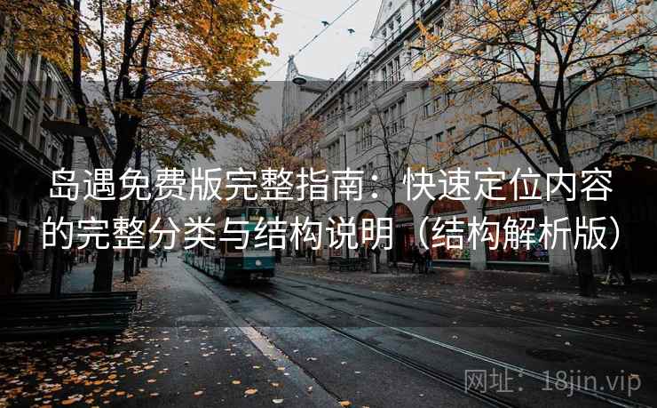 岛遇免费版完整指南：快速定位内容的完整分类与结构说明（结构解析版）