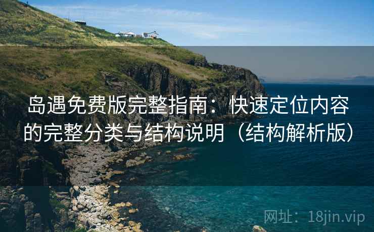 岛遇免费版完整指南:快速定位内容的完整分类与结构说明(结构解析版) 岛遇免费版完整指南:快速定位内容的完整分类与结构说明(结构解析版)