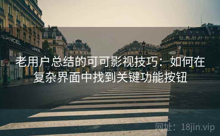 老用户总结的可可影视技巧:如何在复杂界面中找到关键功能按钮 老用户总结的可可影视技巧:如何在复杂界面中找到关键功能按钮