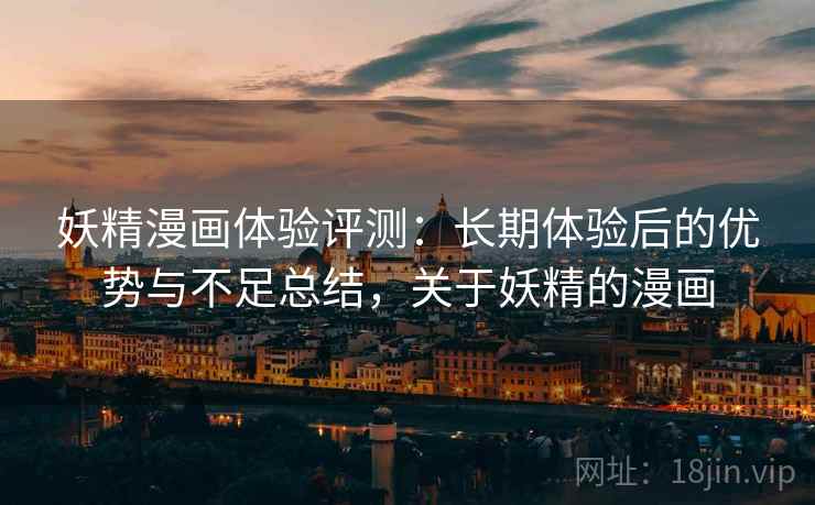 妖精漫画体验评测：长期体验后的优势与不足总结，关于妖精的漫画