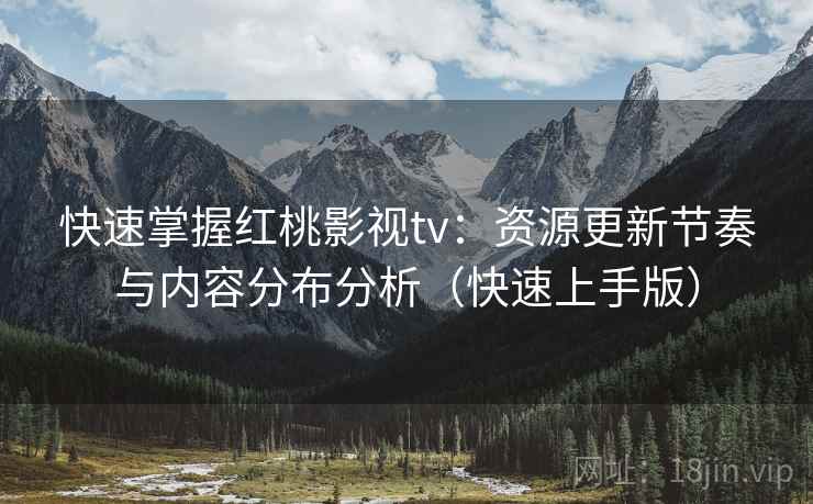 快速掌握红桃影视tv:资源更新节奏与内容分布分析(快速上手版) 快速掌握红桃影视tv:资源更新节奏与内容分布分析(快速上手版)